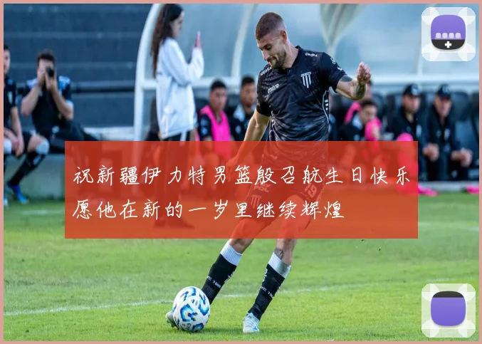 祝新疆伊力特男篮殷召航生日快乐愿他在新的一岁里继续辉煌