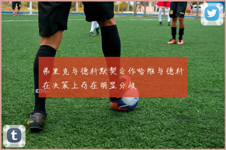 弗里克与德科默契合作哈维与德科在决策上存在明显分歧