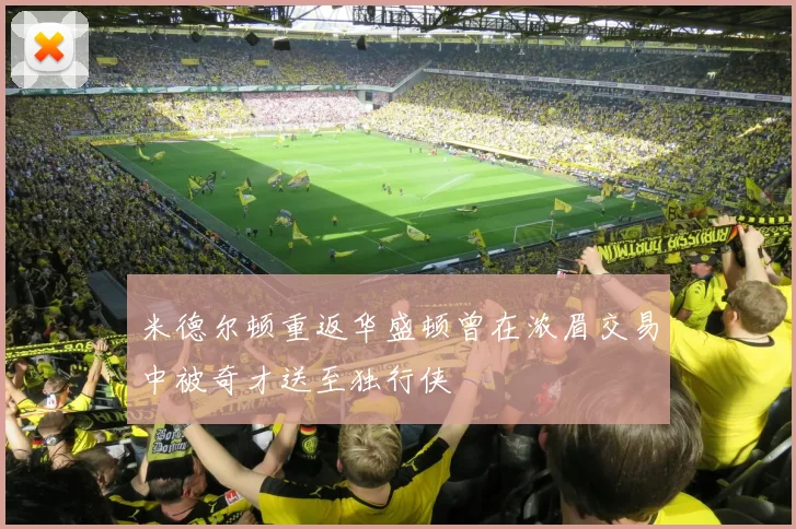 米德尔顿重返华盛顿曾在浓眉交易中被奇才送至独行侠