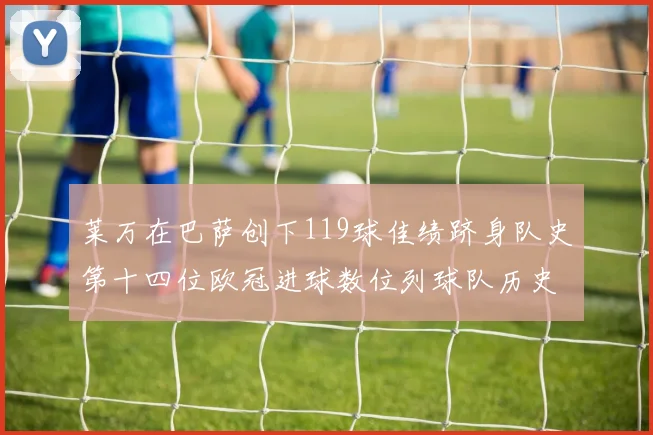 莱万在巴萨创下119球佳绩跻身队史第十四位欧冠进球数位列球队历史第四