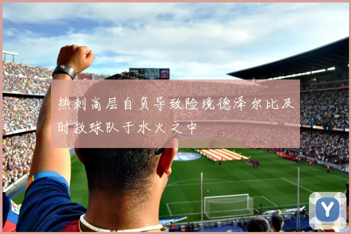 热刺高层自负导致险境德泽尔比及时救球队于水火之中