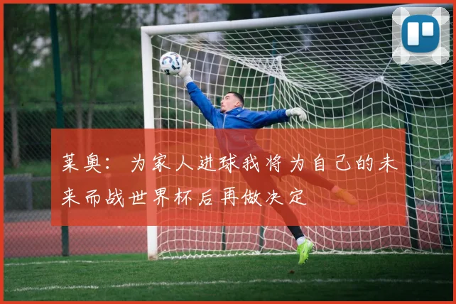 莱奥：为家人进球我将为自己的未来而战世界杯后再做决定
