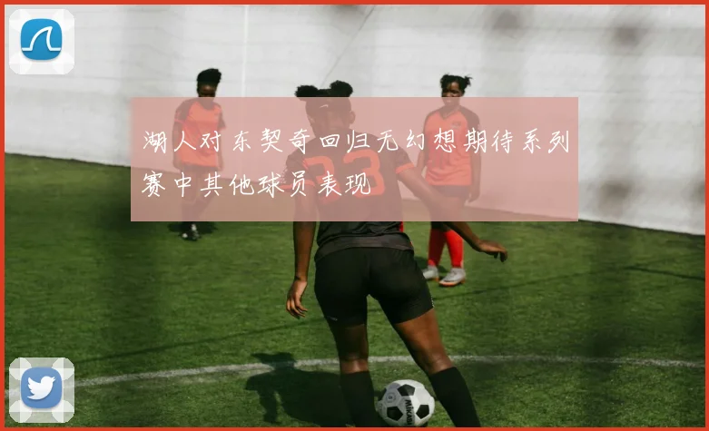 湖人对东契奇回归无幻想期待系列赛中其他球员表现