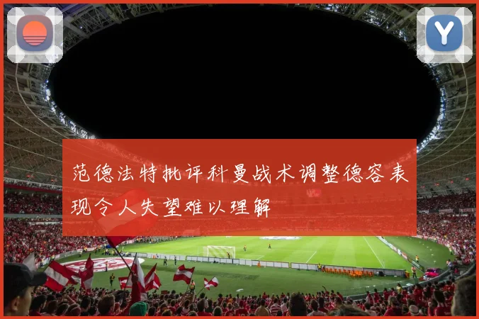 范德法特批评科曼战术调整德容表现令人失望难以理解