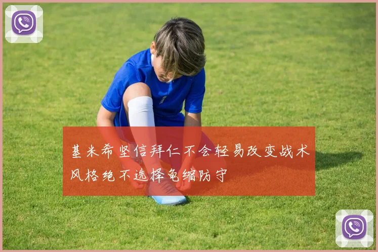 基米希坚信拜仁不会轻易改变战术风格绝不选择龟缩防守