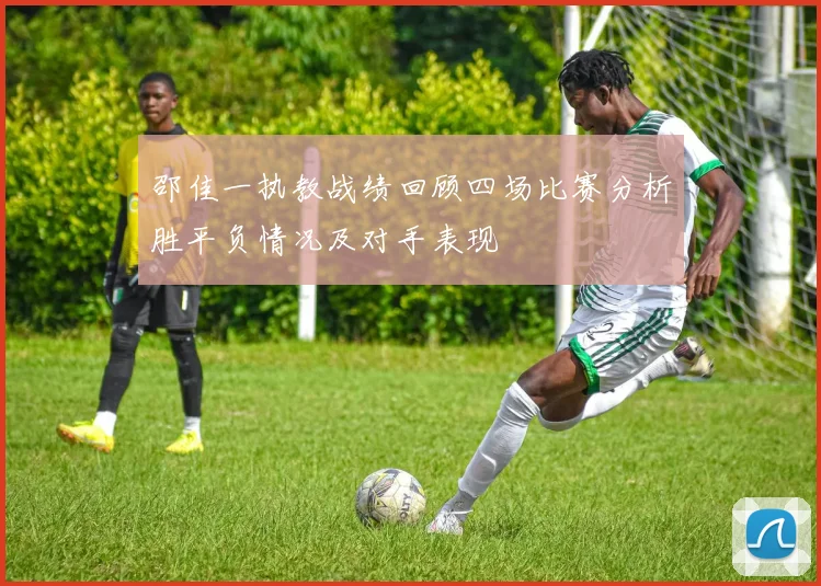 邵佳一执教战绩回顾四场比赛分析胜平负情况及对手表现